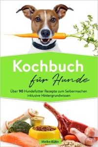 Kochbuch für Hunde - Über 90 Hundefutter Rezepte zum Selbermachen